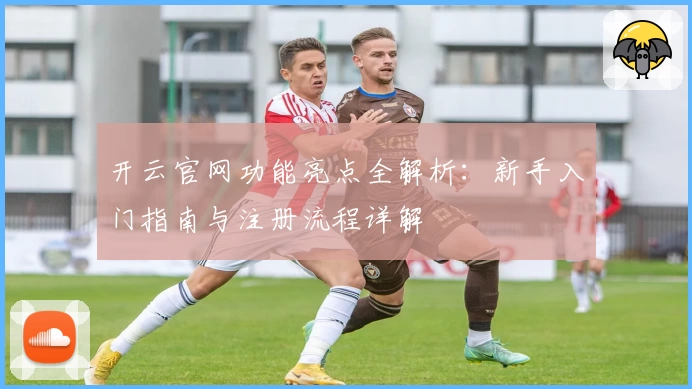 开云官网功能亮点全解析：新手入门指南与注册流程详解