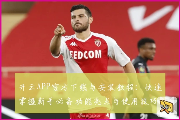 开云APP官方下载与安装教程：快速掌握新手必备功能亮点与使用技巧