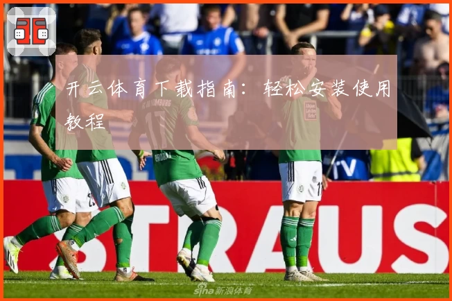 开云体育下载指南:轻松安装使用教程