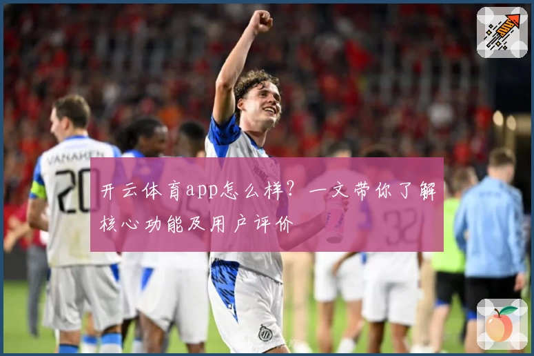 开云体育app怎么样？一文带你了解核心功能及用户评价