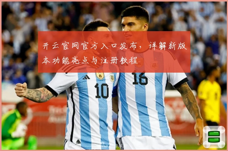 开云官网官方入口发布，详解新版本功能亮点与注册教程