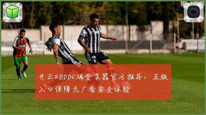 开云apppc端登录器官方推荐，正版入口保障无广告安全体验