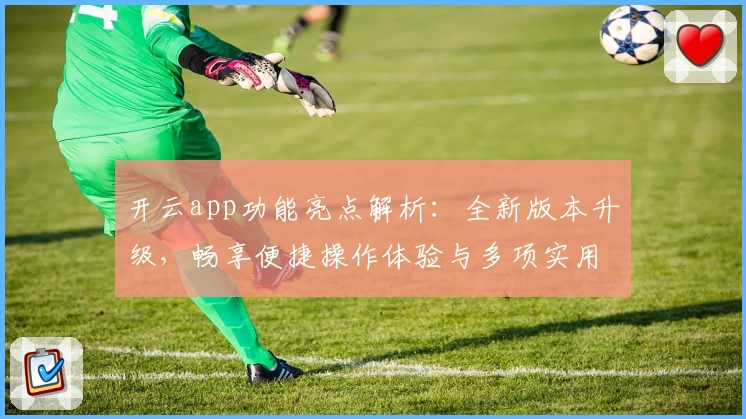 开云app功能亮点解析：全新版本升级，畅享便捷操作体验与多项实用工具