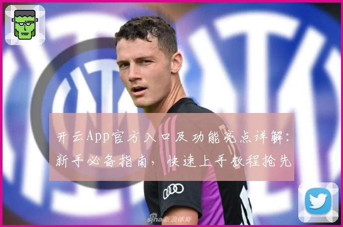 开云App官方入口及功能亮点详解：新手必备指南，快速上手教程抢先看