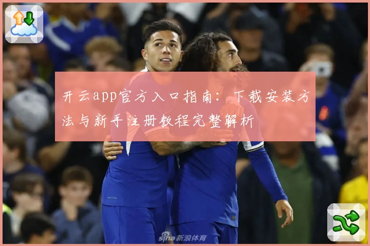 开云app官方入口指南：下载安装方法与新手注册教程完整解析