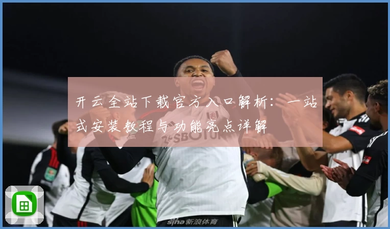 开云全站下载官方入口解析：一站式安装教程与功能亮点详解