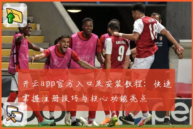 开云app官方入口及安装教程:快速掌握注册技巧与核心功能亮点