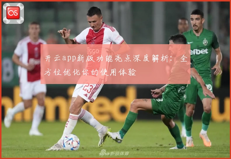 开云app新版功能亮点深度解析：全方位优化你的使用体验