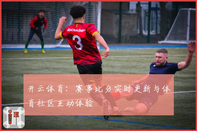 开云体育:赛事比分实时更新与体育社区互动体验