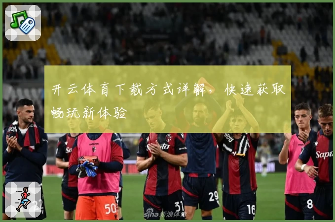 开云体育下载方式详解,快速获取畅玩新体验