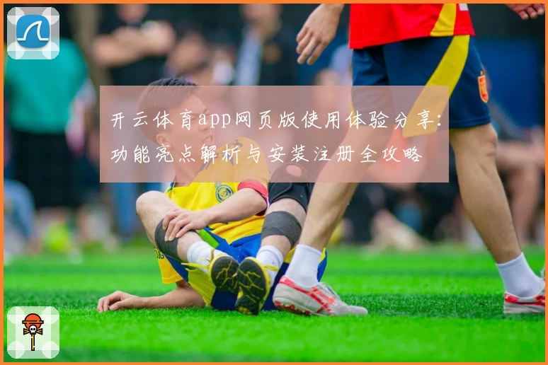 开云体育app网页版使用体验分享：功能亮点解析与安装注册全攻略