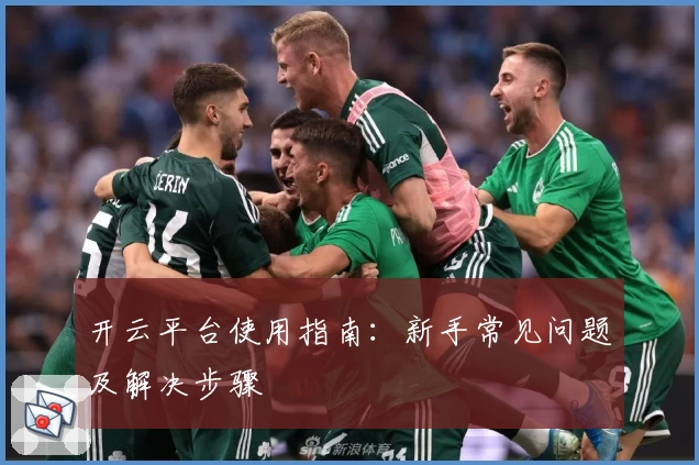 开云平台使用指南：新手常见问题及解决步骤