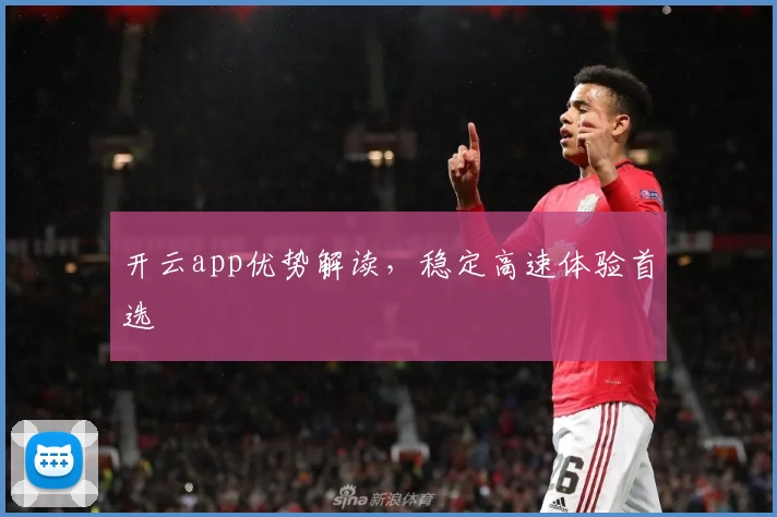 开云app优势解读，稳定高速体验首选