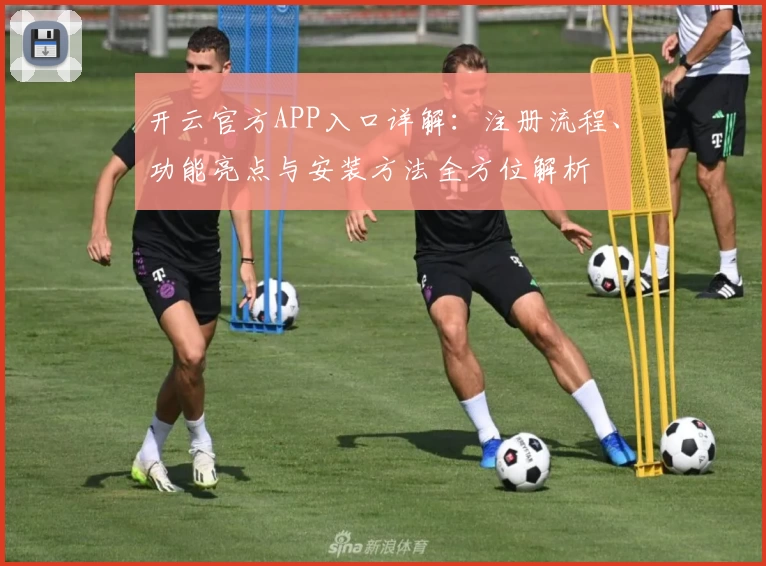 开云官方APP入口详解:注册流程、功能亮点与安装方法全方位解析