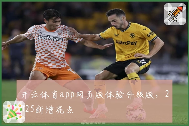 开云体育app网页版体验升级版，2025新增亮点