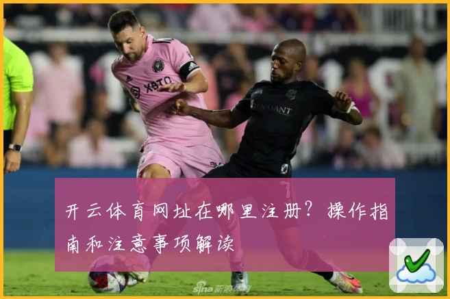 开云体育网址在哪里注册?操作指南和注意事项解读