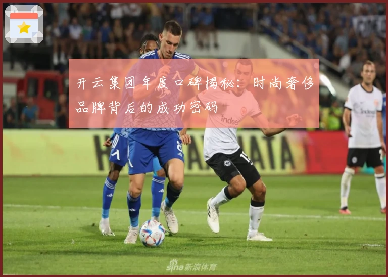 开云集团年度口碑揭秘：时尚奢侈品牌背后的成功密码