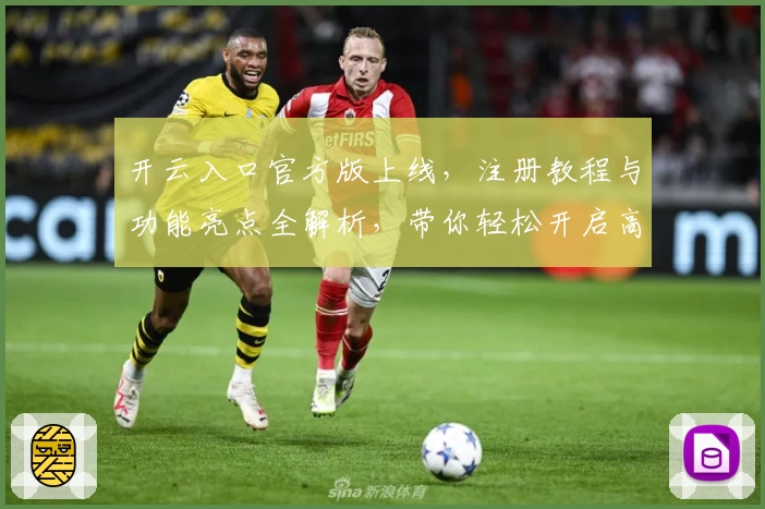 开云入口官方版上线,注册教程与功能亮点全解析,带你轻松开启高效使用体验