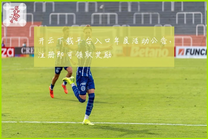 开云下载平台入口年度活动公告，注册即可领取奖励