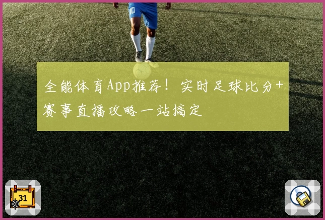 全能体育App推荐！实时足球比分+赛事直播攻略一站搞定