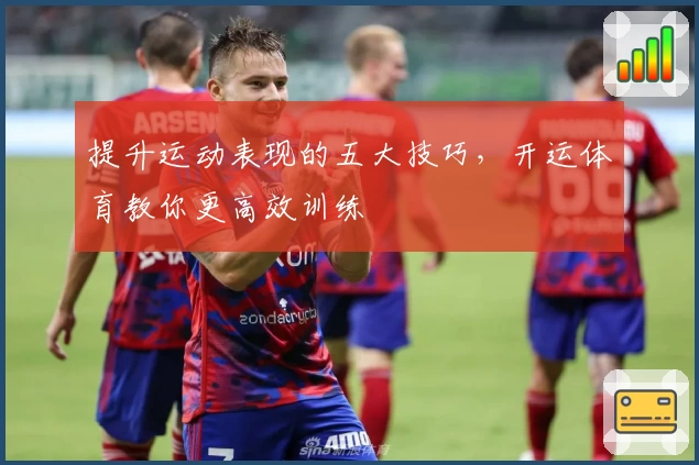 提升运动表现的五大技巧,开运体育教你更高效训练