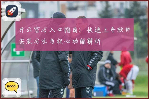 开云官方入口指南：快速上手软件安装方法与核心功能解析