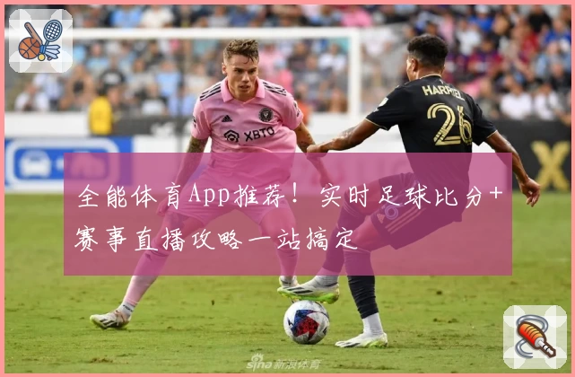 全能体育App推荐!实时足球比分+赛事直播攻略一站搞定