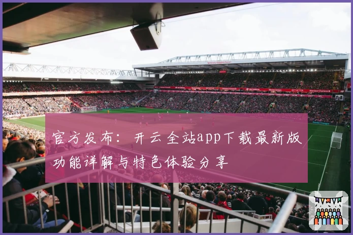 官方发布：开云全站app下载最新版功能详解与特色体验分享