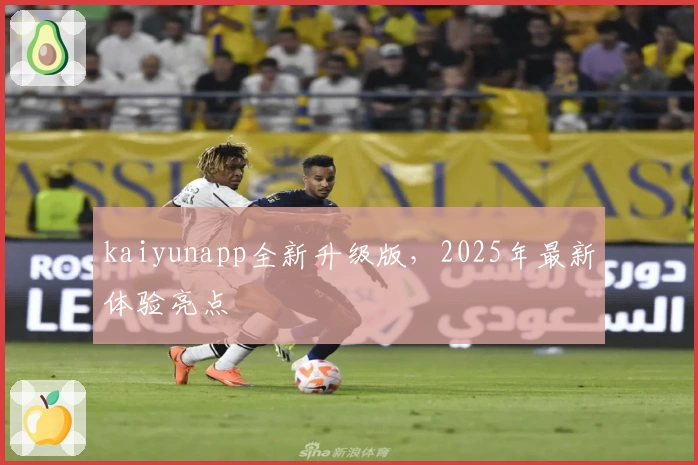 kaiyunapp全新升级版，2025年最新体验亮点