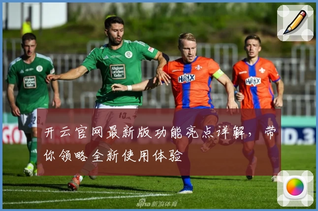 开云官网最新版功能亮点详解，带你领略全新使用体验