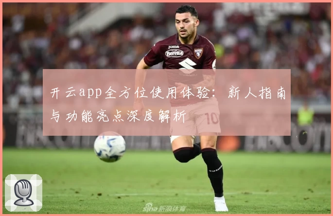 开云app全方位使用体验：新人指南与功能亮点深度解析
