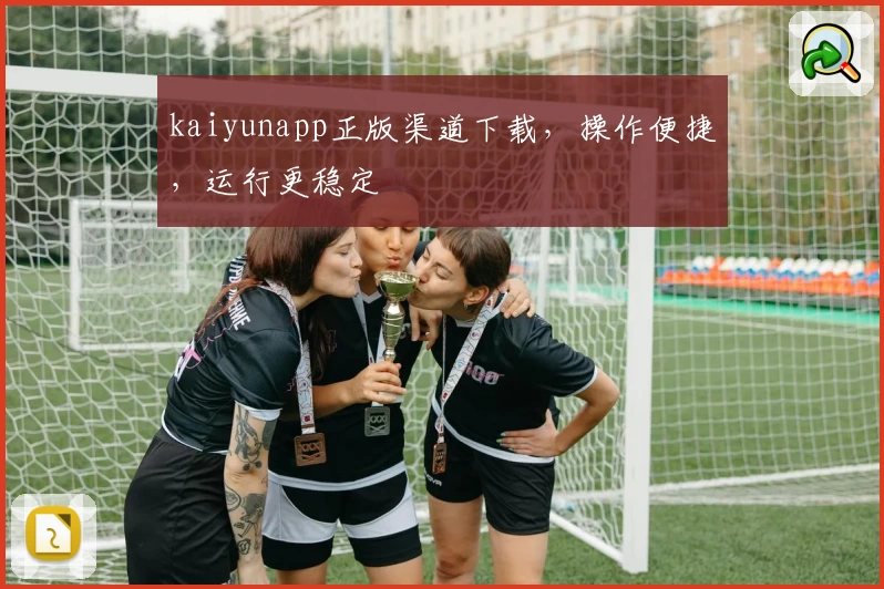 kaiyunapp正版渠道下载,操作便捷,运行更稳定