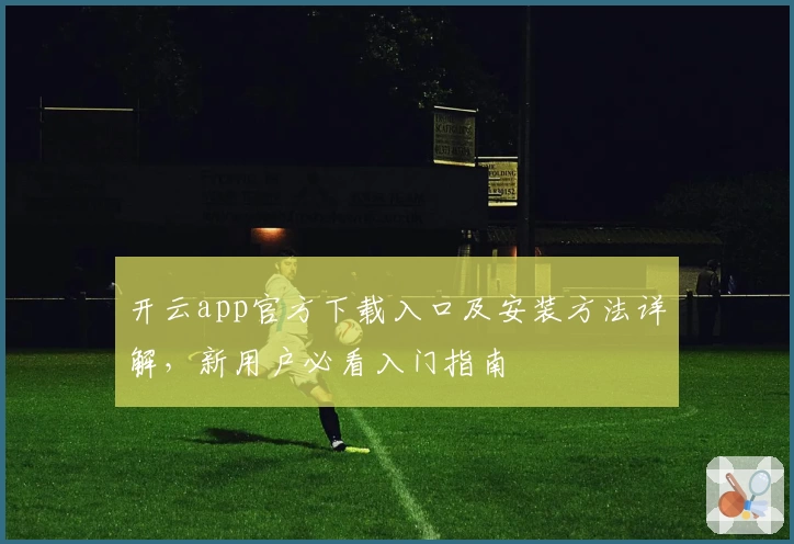 开云app官方下载入口及安装方法详解，新用户必看入门指南