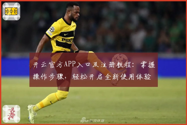 开云官方APP入口及注册教程：掌握操作步骤，轻松开启全新使用体验