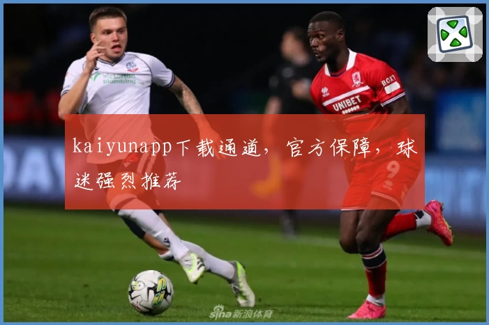 kaiyunapp下载通道，官方保障，球迷强烈推荐