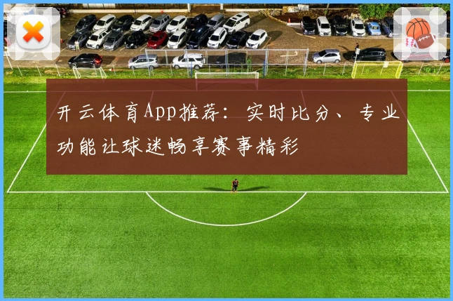 开云体育App推荐:实时比分、专业功能让球迷畅享赛事精彩
