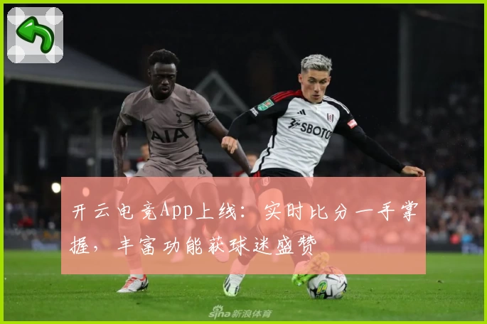 开云电竞App上线:实时比分一手掌握,丰富功能获球迷盛赞
