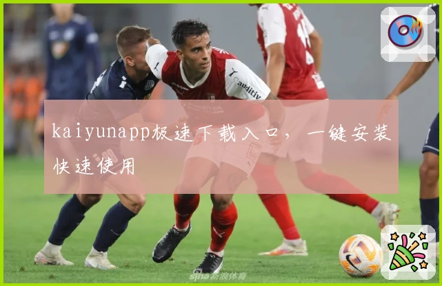 kaiyunapp极速下载入口，一键安装快速使用