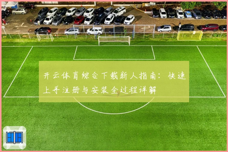 开云体育综合下载新人指南:快速上手注册与安装全过程详解