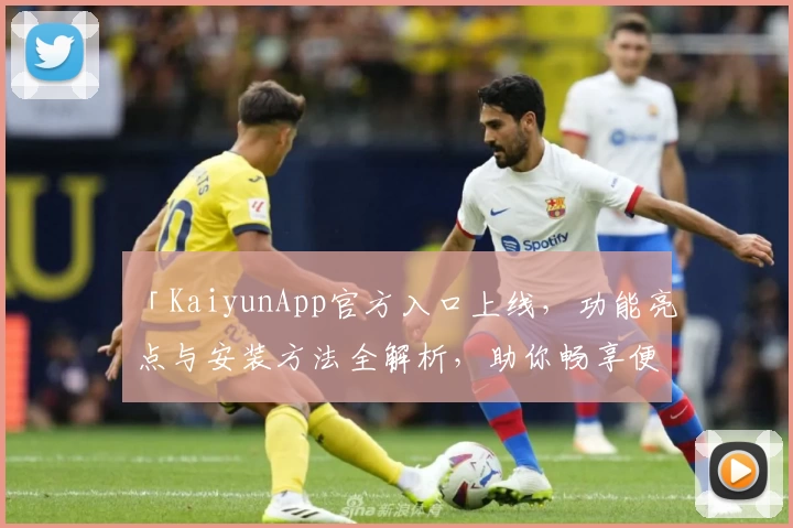 「KaiyunApp官方入口上线，功能亮点与安装方法全解析，助你畅享便捷体验」