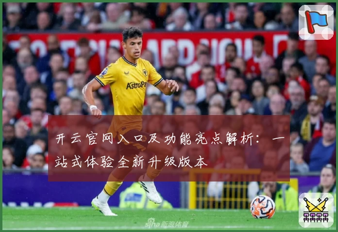 开云官网入口及功能亮点解析：一站式体验全新升级版本