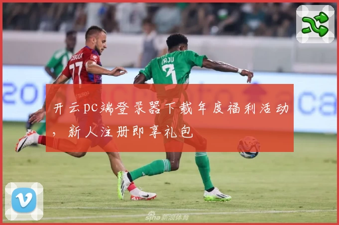 开云pc端登录器下载年度福利活动，新人注册即享礼包
