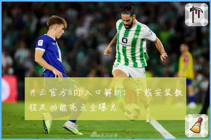 开云官方app入口解析：下载安装教程及功能亮点全曝光