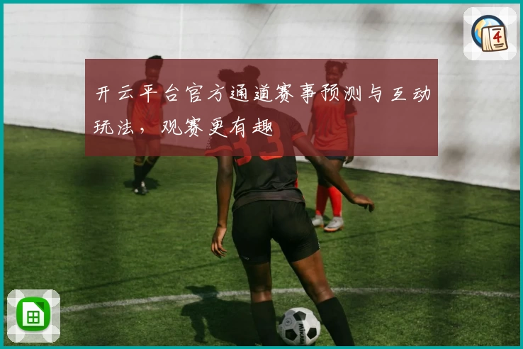 开云平台官方通道赛事预测与互动玩法，观赛更有趣