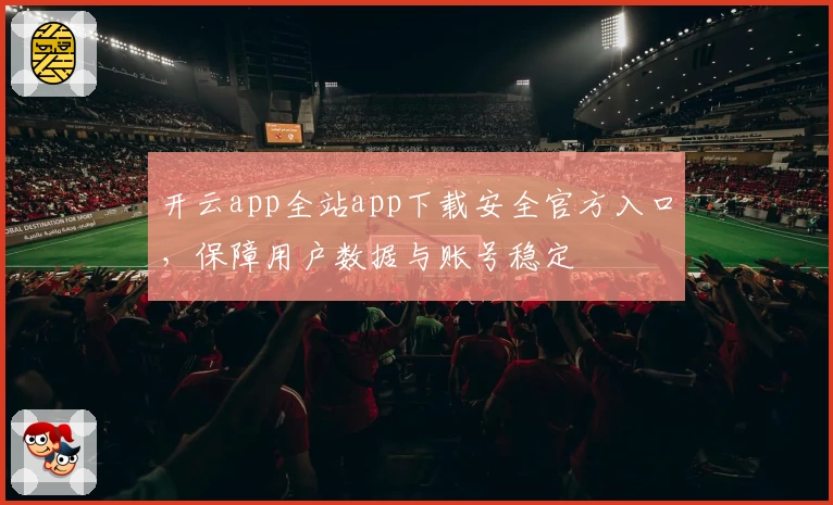 开云app全站app下载安全官方入口，保障用户数据与账号稳定
