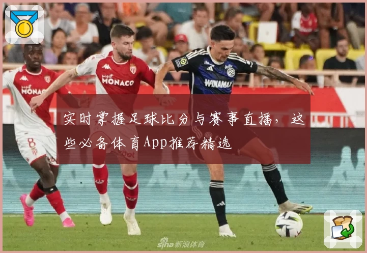 实时掌握足球比分与赛事直播，这些必备体育App推荐精选