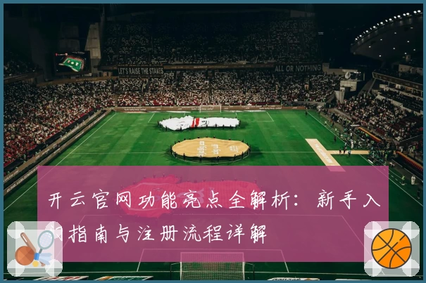 开云官网功能亮点全解析：新手入门指南与注册流程详解