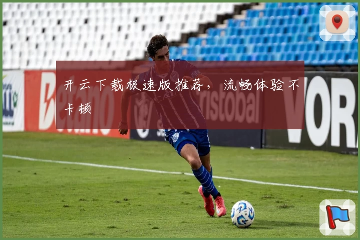 开云下载极速版推荐，流畅体验不卡顿