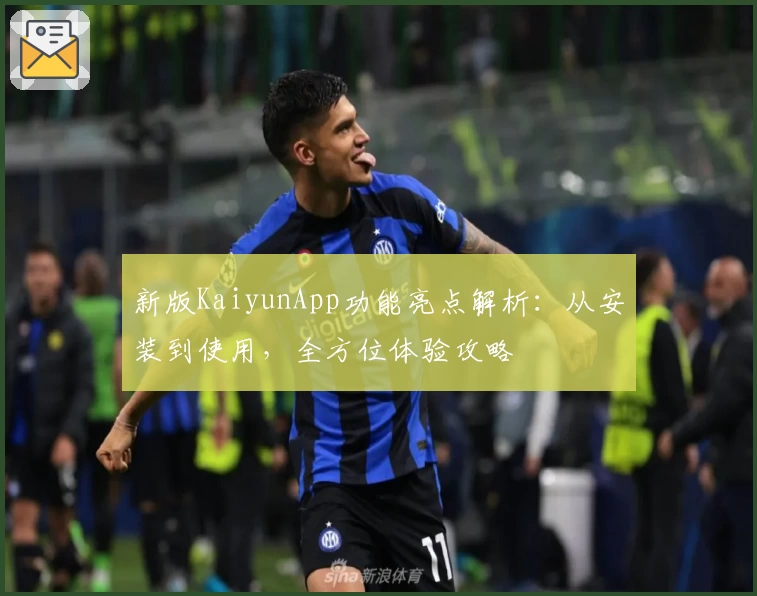 新版KaiyunApp功能亮点解析:从安装到使用,全方位体验攻略