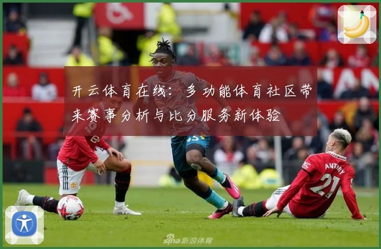 开云体育在线:多功能体育社区带来赛事分析与比分服务新体验